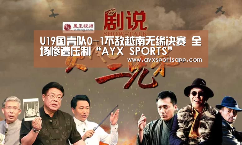 U19国青队0-1不敌越南无缘决赛 全场惨遭压制“AYX SPORTS”(图1) ayx体育