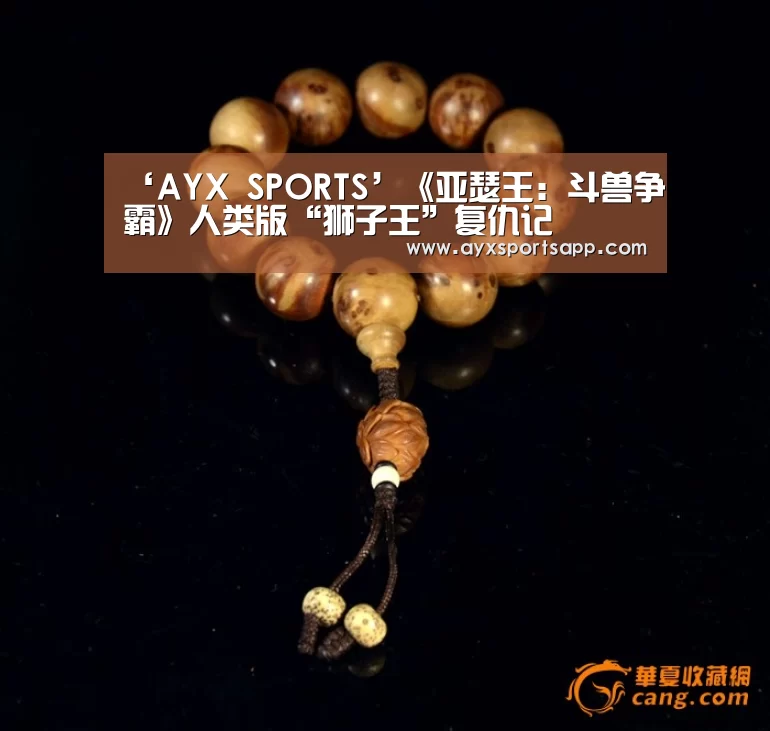 ‘AYX SPORTS’《亚瑟王:斗兽争霸》人类版“狮子王”复仇记(图1) AYX·爱游戏