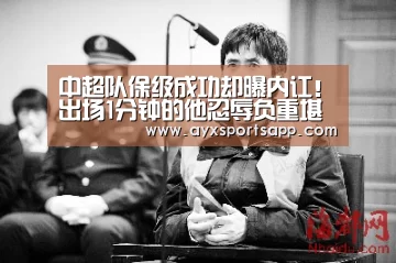 中超队保级成功却曝内讧!出场1分钟的他忍辱负重堪称保级功臣‘AYX SPORTS’(图2) AYX SPORTS